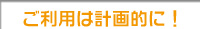 ご利用は計画的に！
